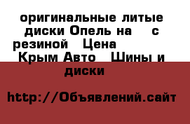 оригинальные литые диски Опель на 17 с резиной › Цена ­ 25 000 - Крым Авто » Шины и диски   
